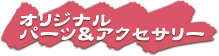 オリジナルパーツ＆アクセサリー