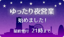 ゆったり夜営業始めました！最終受付21時まで